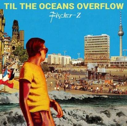 Fischer-Z "Til The Oceans Overflow"