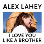 Lahey, Alex "I Love You Like A Brother"