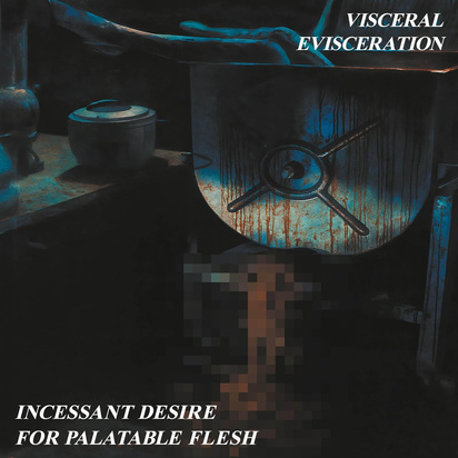 Visceral Evisceration "Incessant Desire For Palatable Flesh"