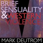 Deutrom, Mark "Brief Sensuality And Western Violence"